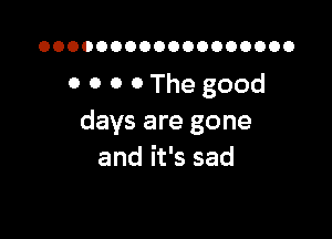 OOOOOOOOOOOOOOOOOO

0 0 0 0The good

days are gone
and it's sad