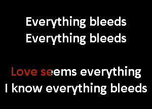 Everything bleeds
Everything bleeds

Love seems everything
I know everything bleeds