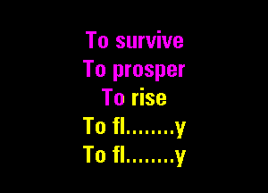 To survive
To prosper

To rise
To fl ........ v
To fl ........ y