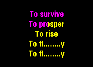 To survive
To prosper

To rise
To fl ........ v
To fl ........ y