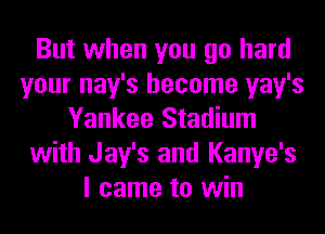 But when you go hard
your nay's become yay's
Yankee Stadium
with Jay's and Kanye's
I came to win