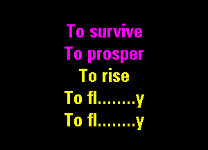 To survive
To prosper

To rise
To fl ........ v
To fl ........ y