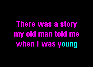 There was a story

my old man told me
when I was young