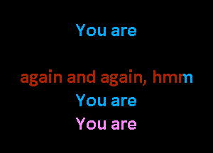 You are

again and again, hmm
You are
You are