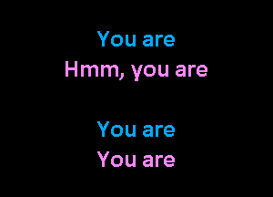 You are
Hmm, you are

You are
You are