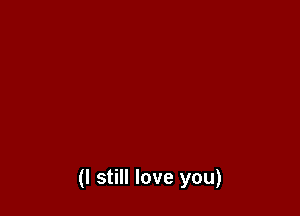 (I still love you)
