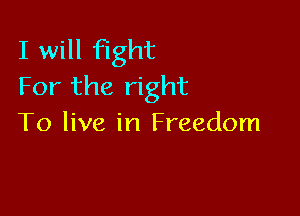 I will fight
For the right

To live in Freedom