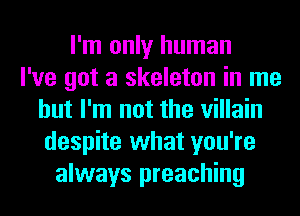 I'm only human
I've got a skeleton in me
but I'm not the villain
despite what you're
always preaching
