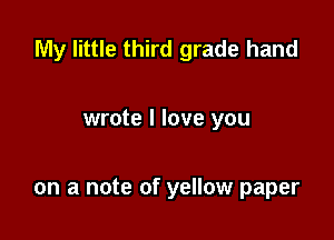 My little third grade hand

wrote I love you

on a note of yellow paper