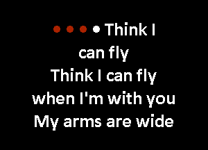 O 0 0 0 Think I
can fly

Think I can fly
when I'm with you
My arms are wide