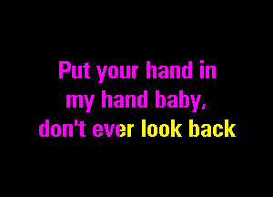 Put your hand in

my hand baby,
don't ever look back