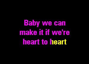 Baby we can

make it if we're
heart to heart