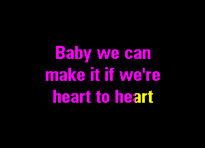 Baby we can

make it if we're
heart to heart