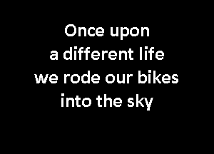 Once upon
a different life

we rode our bikes
into the sky