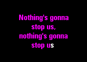 Nothing's gonna
stop us,

nothing's gonna
stop us