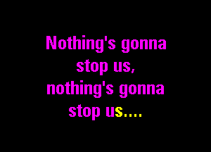 Nothing's gonna
stop us,

nothing's gonna
stop us....