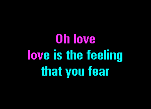 Ohlove

loveisthefeeHng
thatyoufear