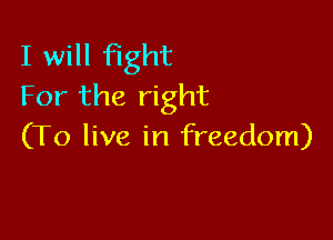 I will fight
For the right

(To live in freedom)