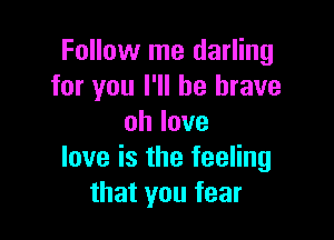 Follow me darling
foryoul1lhetuave

ohlove
loveisthefeeHng
thatyoufear