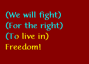 (We will fight)
(For the right)

(To live in)
Freedom!