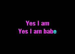 Yes I am

Yes I am babe