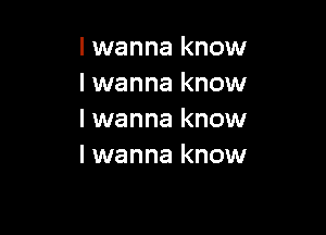 I wanna know
I wanna know

I wanna know
I wanna know