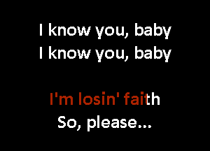 I know you, baby
I know you, baby

I'm Iosin' faith
50, please...