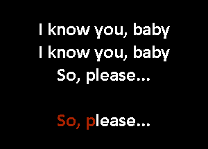 I know you, baby
I know you, baby

50, please...

50, please...