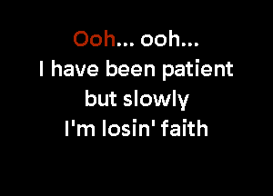 Ooh... ooh...
I have been patient

but slowly
I'm Iosin' faith
