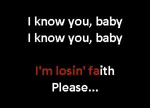 I know you, baby
I know you, baby

I'm Iosin' faith
Please...