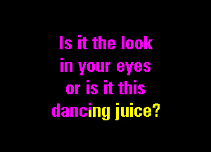 Is it the look
in your eyes

or is it this
dancing juice?