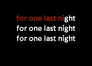 for one last night
for one last night

for one last night