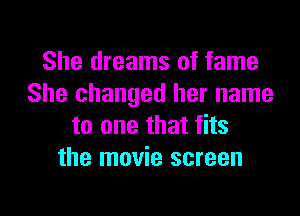 She dreams of fame
She changed her name

to one that fits
the movie screen