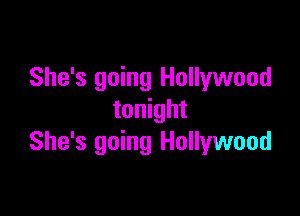 She's going Hollywood

tonight
She's going Hollywood