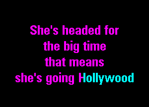 She's headed for
the big time

that means
she's going Hollywood