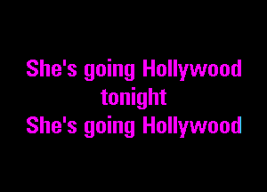 She's going Hollywood

tonight
She's going Hollywood