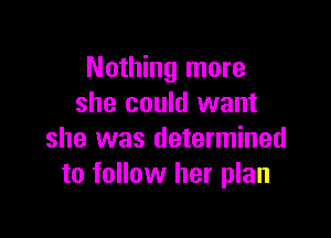 Nothing more
she could want

she was determined
to follow her plan