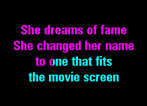 She dreams of fame
She changed her name

to one that fits
the movie screen