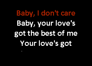 Baby, I don't care
Baby, your love's

got the best of me
Your love's got