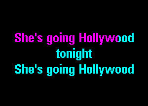 She's going Hollywood

tonight
She's going Hollywood