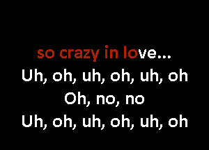 so crazy in love...

Uh, oh, uh, oh, uh, oh
Oh, no, no
Uh, oh, uh, oh, uh, oh