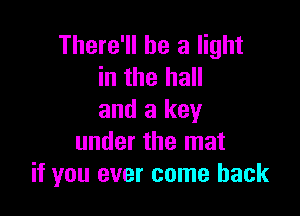 There'll be a light
in the hall

and a key
under the mat
if you ever come back