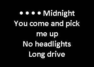 0 0 0 0 Midnight
You come and pick

me up
No headlights
Long drive