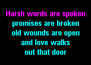 Harsh words are spoken
promises are broken
old wounds are open

and love walks
out that door