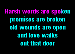 Harsh words are spoken
promises are broken
old wounds are open

and love walks
out that door