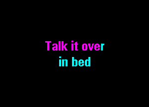 Talk it over

in bed