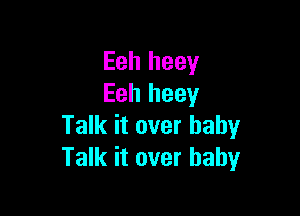 Eeh heey
Eeh heey

Talk it over baby
Talk it over baby