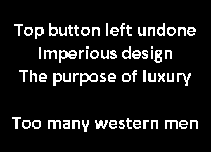 Top button left undone
lmperious design
The purpose of luxury

T00 many western men