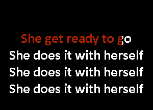 She get ready to go
She does it with herself
She does it with herself
She does it with herself