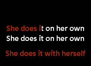 She does it on her own
She does it on her own

She does it with herself